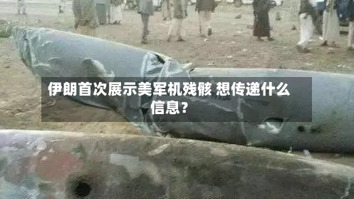 伊朗首次展示美军机残骸 想传递什么信息？