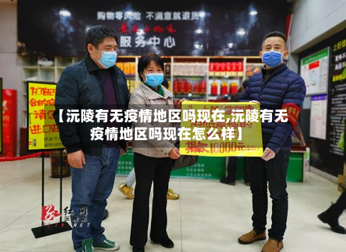 【沅陵有无疫情地区吗现在,沅陵有无疫情地区吗现在怎么样】