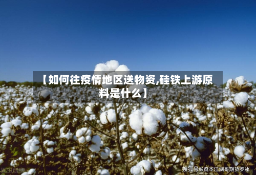 【如何往疫情地区送物资,硅铁上游原料是什么】