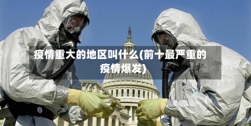 疫情重大的地区叫什么(前十最严重的疫情爆发)