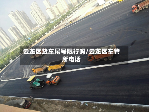 云龙区货车尾号限行吗/云龙区车管所电话