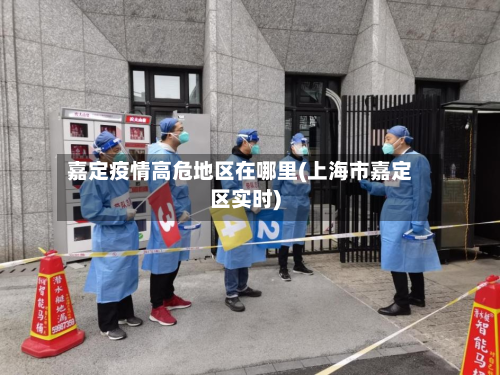 嘉定疫情高危地区在哪里(上海市嘉定区实时)