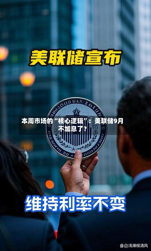 本周市场的“核心逻辑”：美联储9月不加息了？-第3张图片