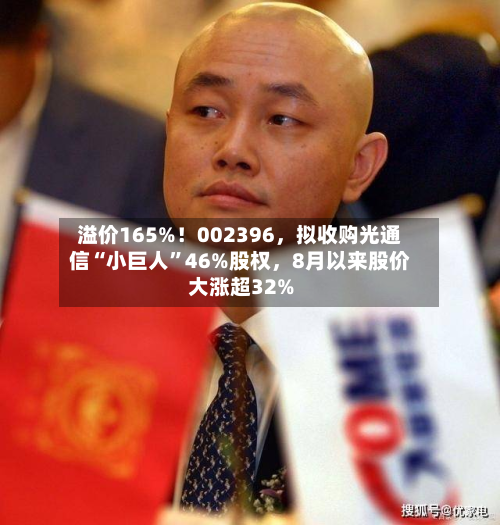 溢价165%！002396，拟收购光通信“小巨人	”46%股权，8月以来股价大涨超32%-第2张图片