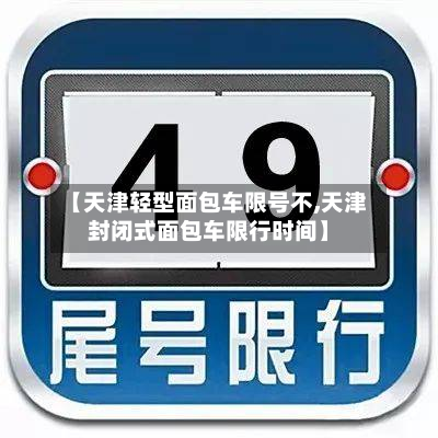 【天津轻型面包车限号不,天津封闭式面包车限行时间】-第2张图片