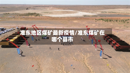 准东地区煤矿最新疫情/准东煤矿在哪个县市