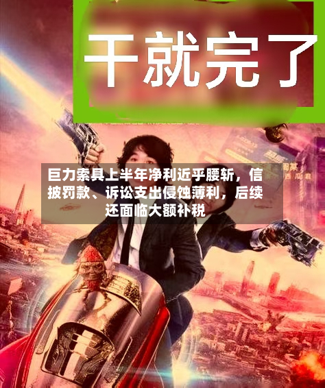 巨力索具上半年净利近乎腰斩	，信披罚款、诉讼支出侵蚀薄利，后续还面临大额补税-第3张图片