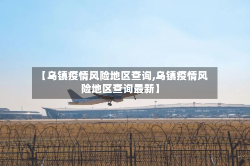 【乌镇疫情风险地区查询,乌镇疫情风险地区查询最新】