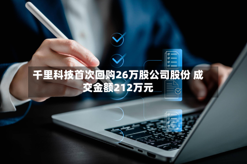 千里科技首次回购26万股公司股份 成交金额212万元-第1张图片