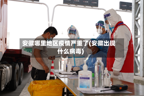 安徽哪里地区疫情严重了(安徽出现什么病毒)