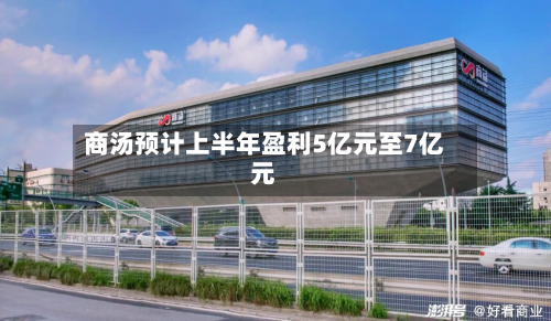 商汤预计上半年盈利5亿元至7亿元-第1张图片
