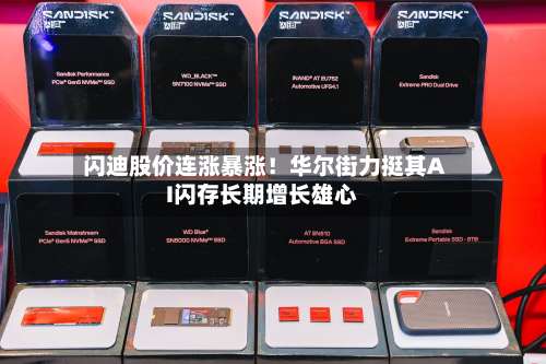 闪迪股价连涨暴涨!华尔街力挺其AI闪存长期增长雄心-第2张图片