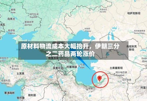 原材料物流成本大幅抬升，伊朗三分之二药品两轮涨价-第2张图片