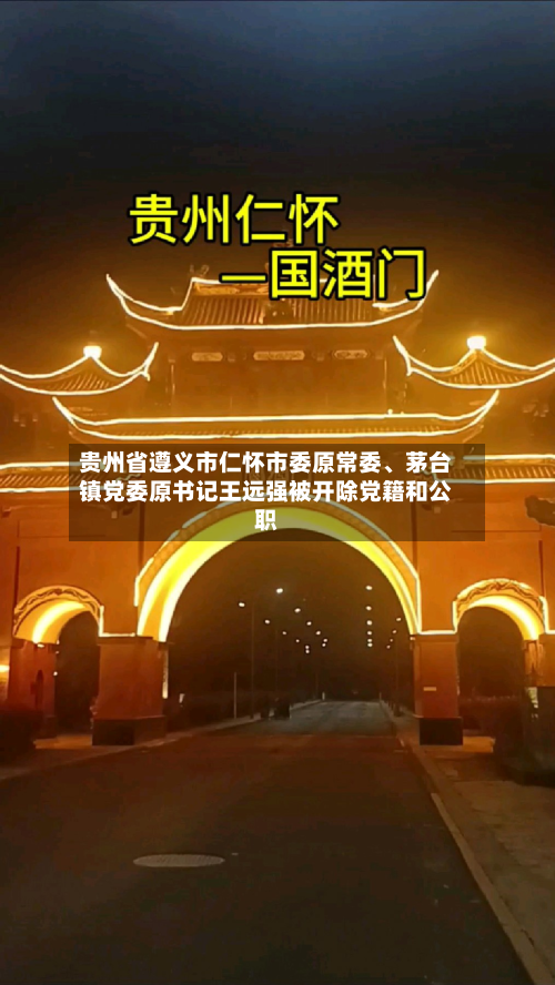 贵州省遵义市仁怀市委原常委	、茅台镇党委原书记王远强被开除党籍和公职-第2张图片