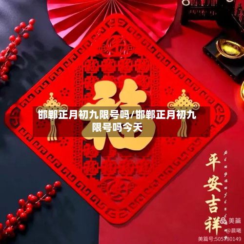 邯郸正月初九限号吗/邯郸正月初九限号吗今天