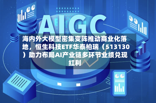 海内外大模型密集变阵推动商业化落地，恒生科技ETF华泰柏瑞（513130）助力布局AI产业链多环节业绩兑现红利-第2张图片