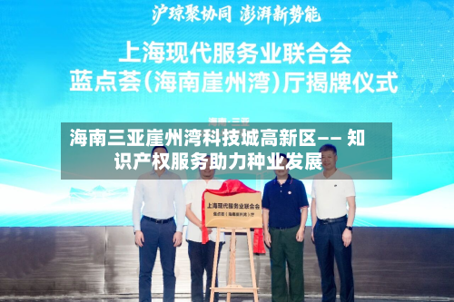 海南三亚崖州湾科技城高新区—— 知识产权服务助力种业发展