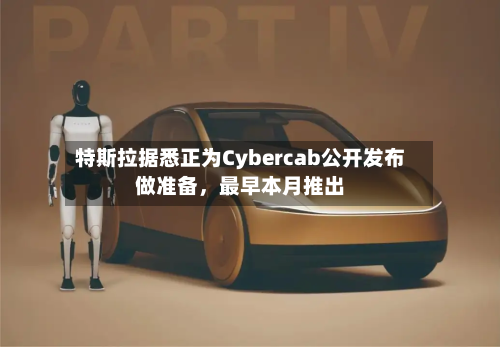 特斯拉据悉正为Cybercab公开发布做准备，最早本月推出-第2张图片